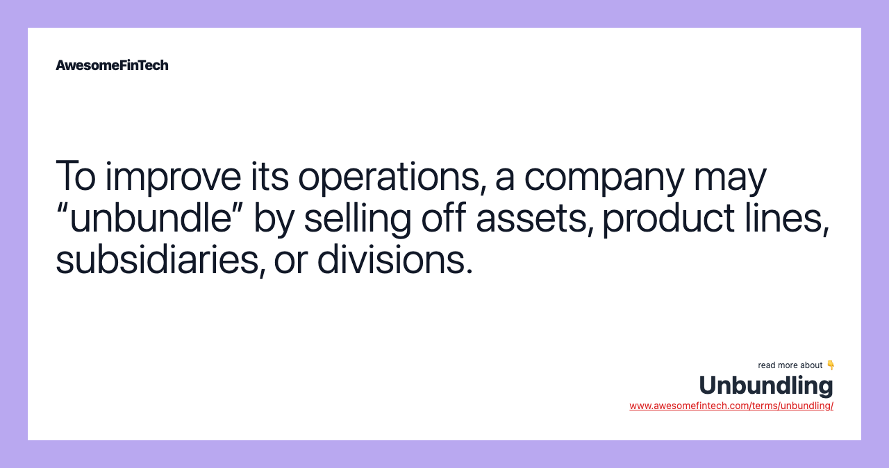 To improve its operations, a company may “unbundle” by selling off assets, product lines, subsidiaries, or divisions.