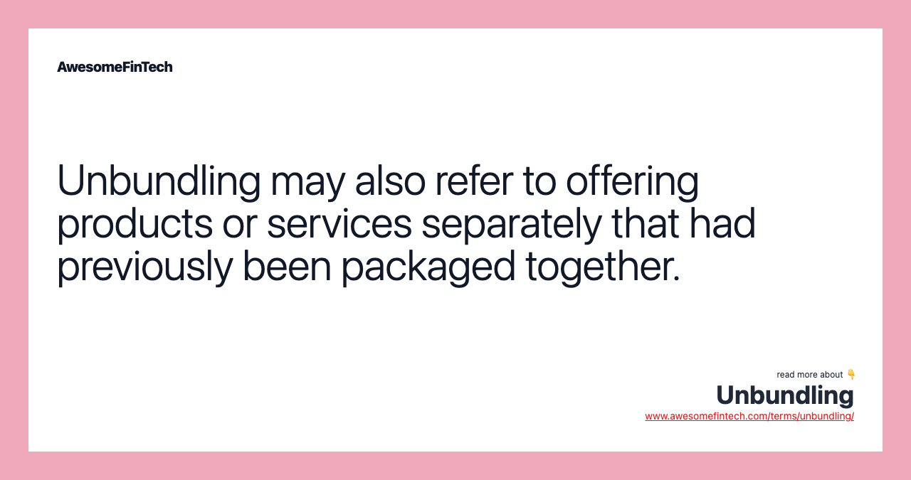 Unbundling may also refer to offering products or services separately that had previously been packaged together.