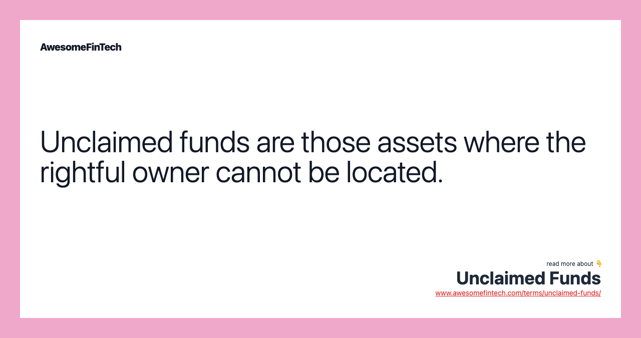 Unclaimed funds are those assets where the rightful owner cannot be located.