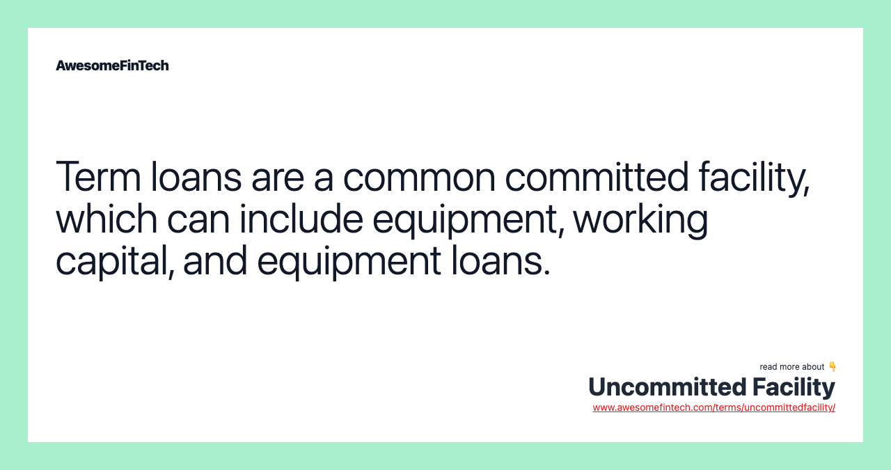 Term loans are a common committed facility, which can include equipment, working capital, and equipment loans.
