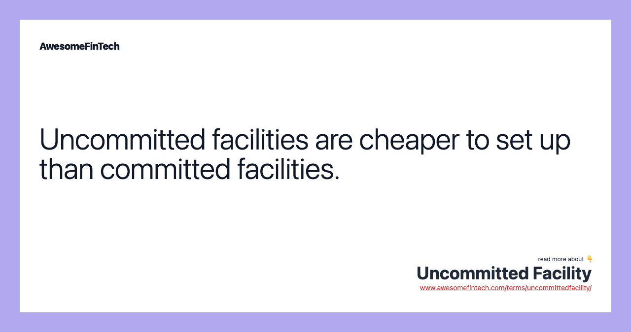 Uncommitted facilities are cheaper to set up than committed facilities.