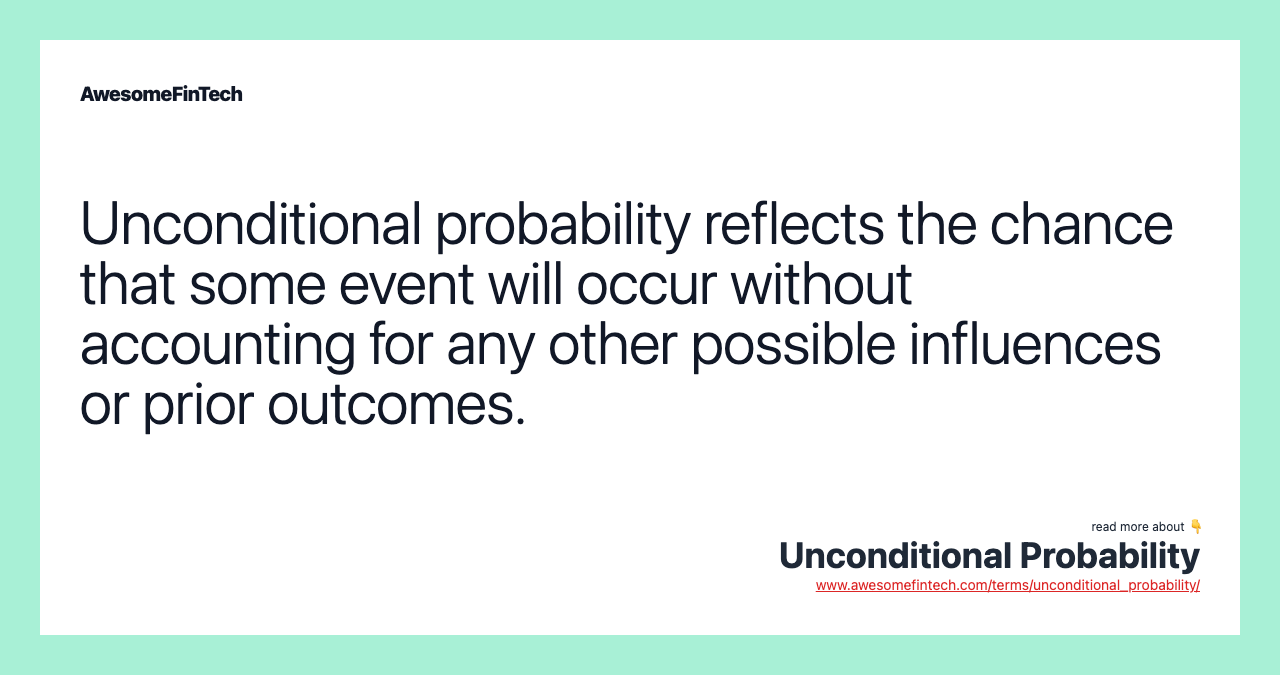 Unconditional probability reflects the chance that some event will occur without accounting for any other possible influences or prior outcomes.