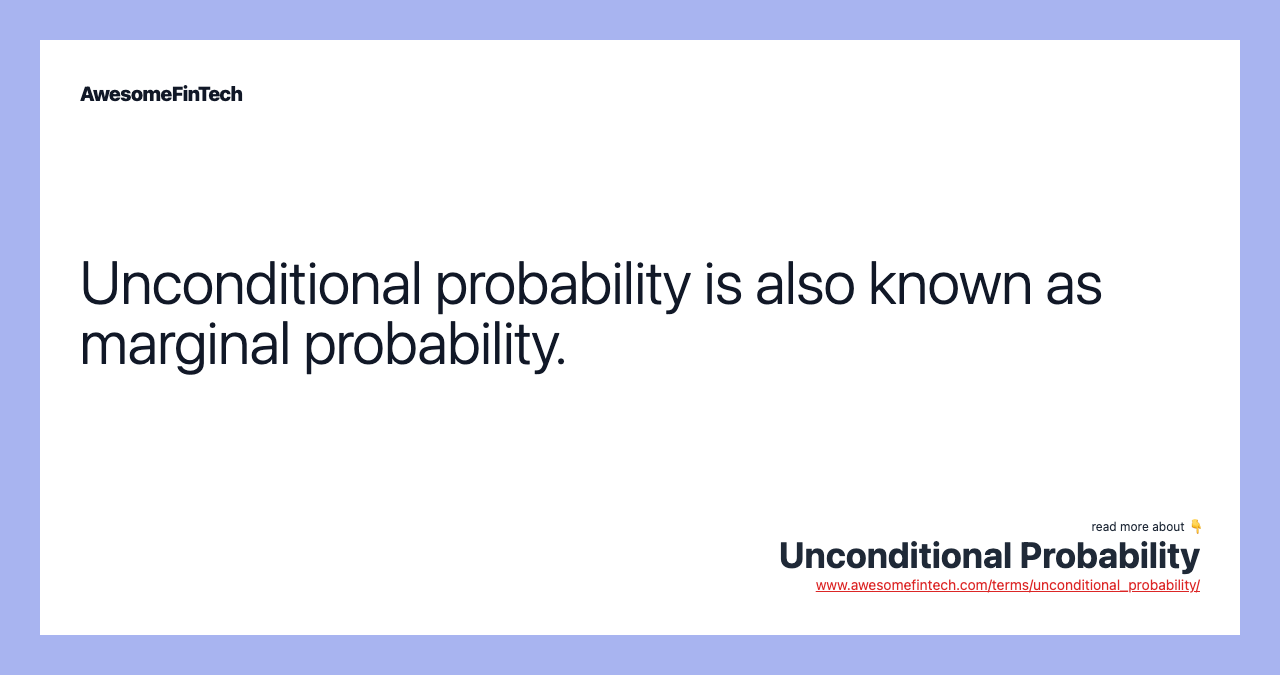 Unconditional probability is also known as marginal probability.