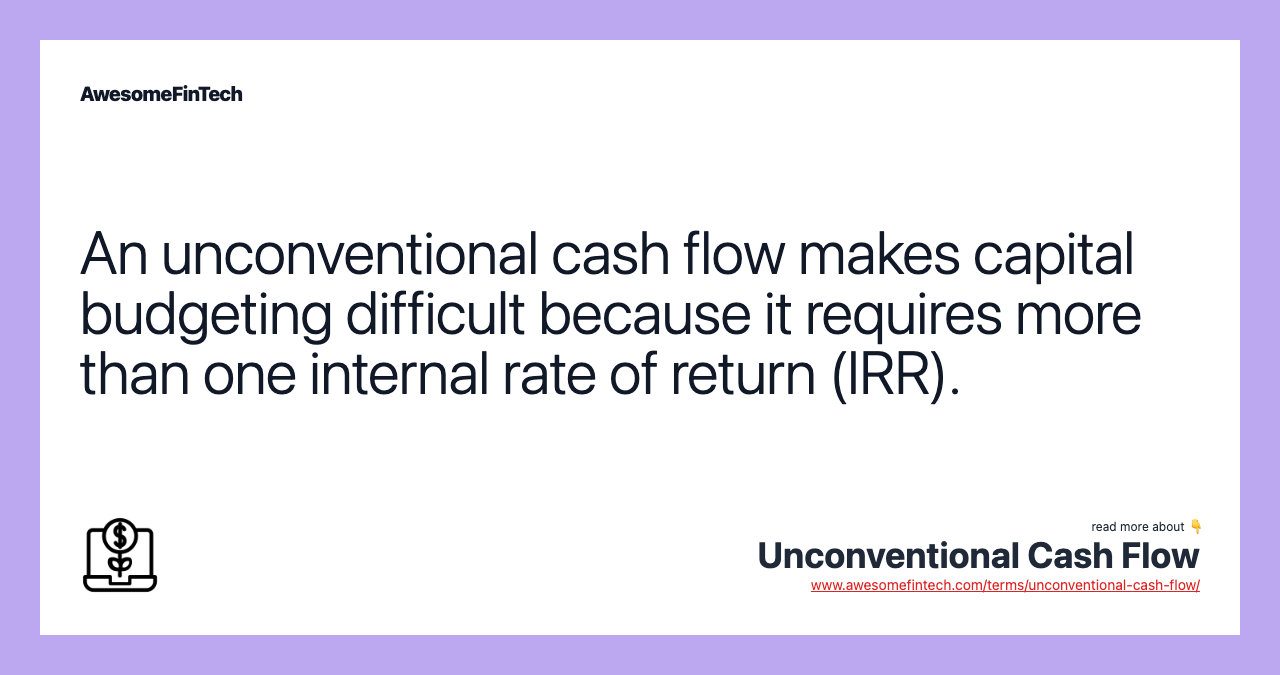 An unconventional cash flow makes capital budgeting difficult because it requires more than one internal rate of return (IRR).