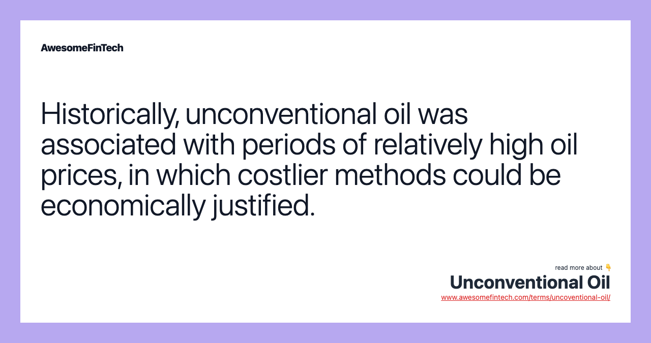Historically, unconventional oil was associated with periods of relatively high oil prices, in which costlier methods could be economically justified.