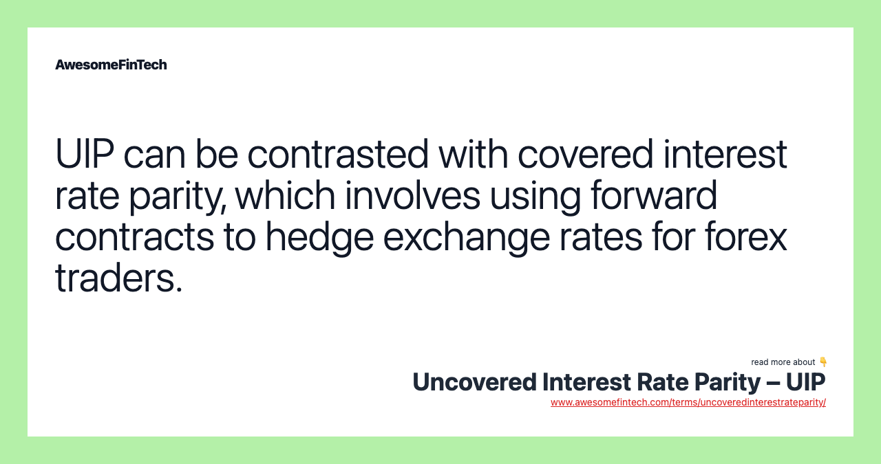 UIP can be contrasted with covered interest rate parity, which involves using forward contracts to hedge exchange rates for forex traders.