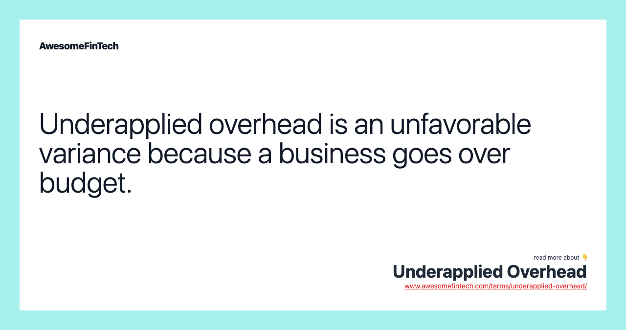 Underapplied overhead is an unfavorable variance because a business goes over budget.