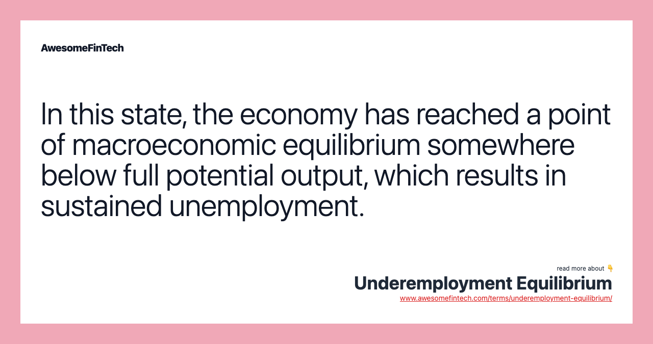 In this state, the economy has reached a point of macroeconomic equilibrium somewhere below full potential output, which results in sustained unemployment.