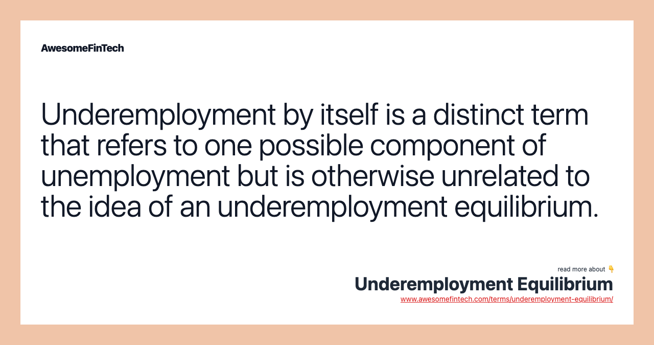 Underemployment by itself is a distinct term that refers to one possible component of unemployment but is otherwise unrelated to the idea of an underemployment equilibrium.