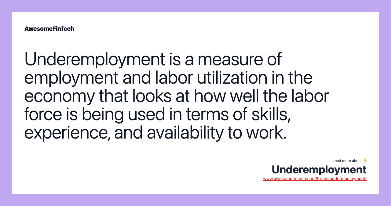 Underemployment is a measure of employment and labor utilization in the economy that looks at how well the labor force is being used in terms of skills, experience, and availability to work.