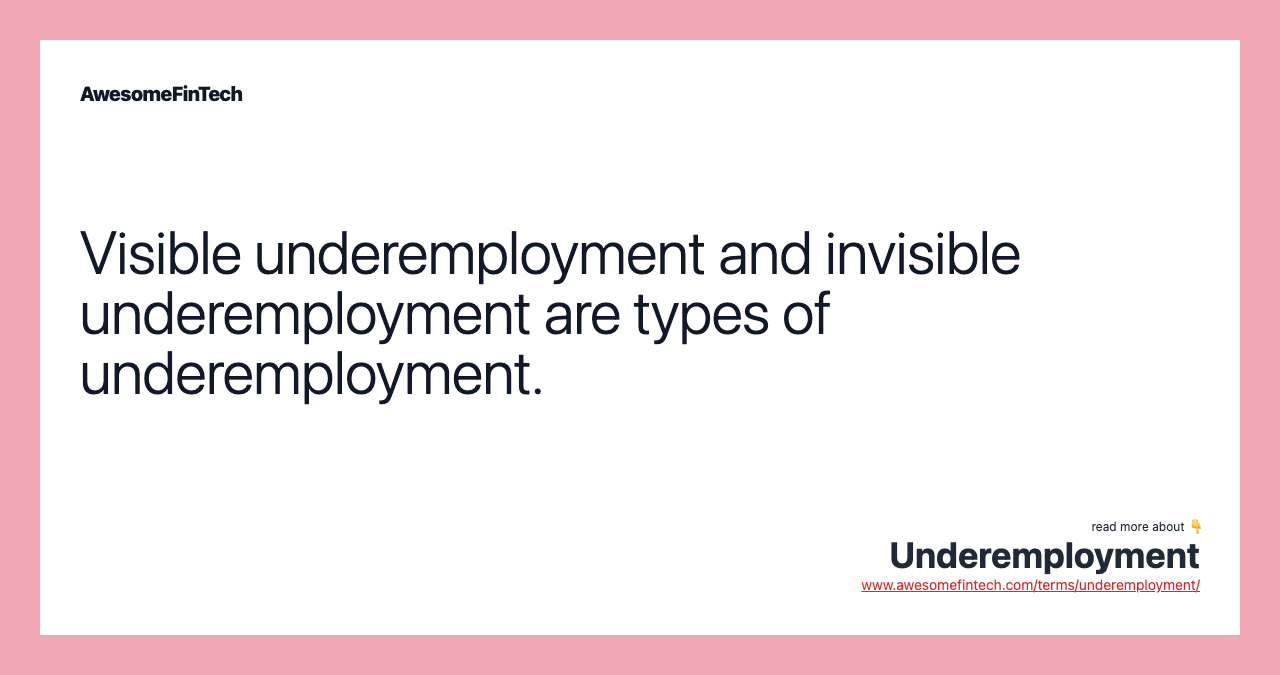 Visible underemployment and invisible underemployment are types of underemployment.