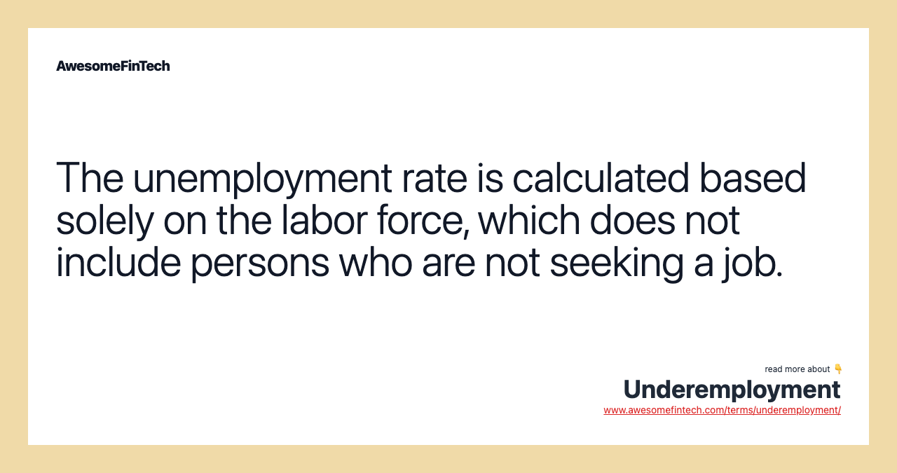 The unemployment rate is calculated based solely on the labor force, which does not include persons who are not seeking a job.