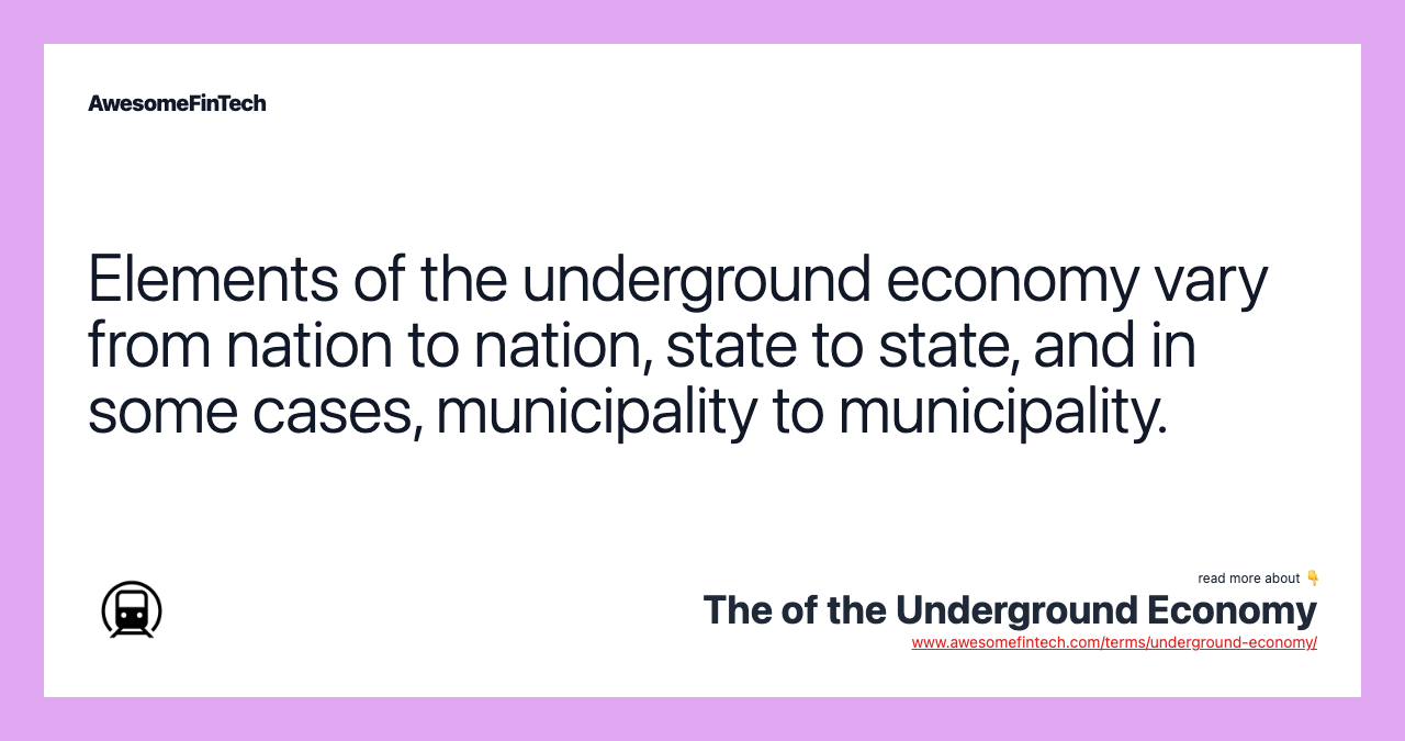 Elements of the underground economy vary from nation to nation, state to state, and in some cases, municipality to municipality.