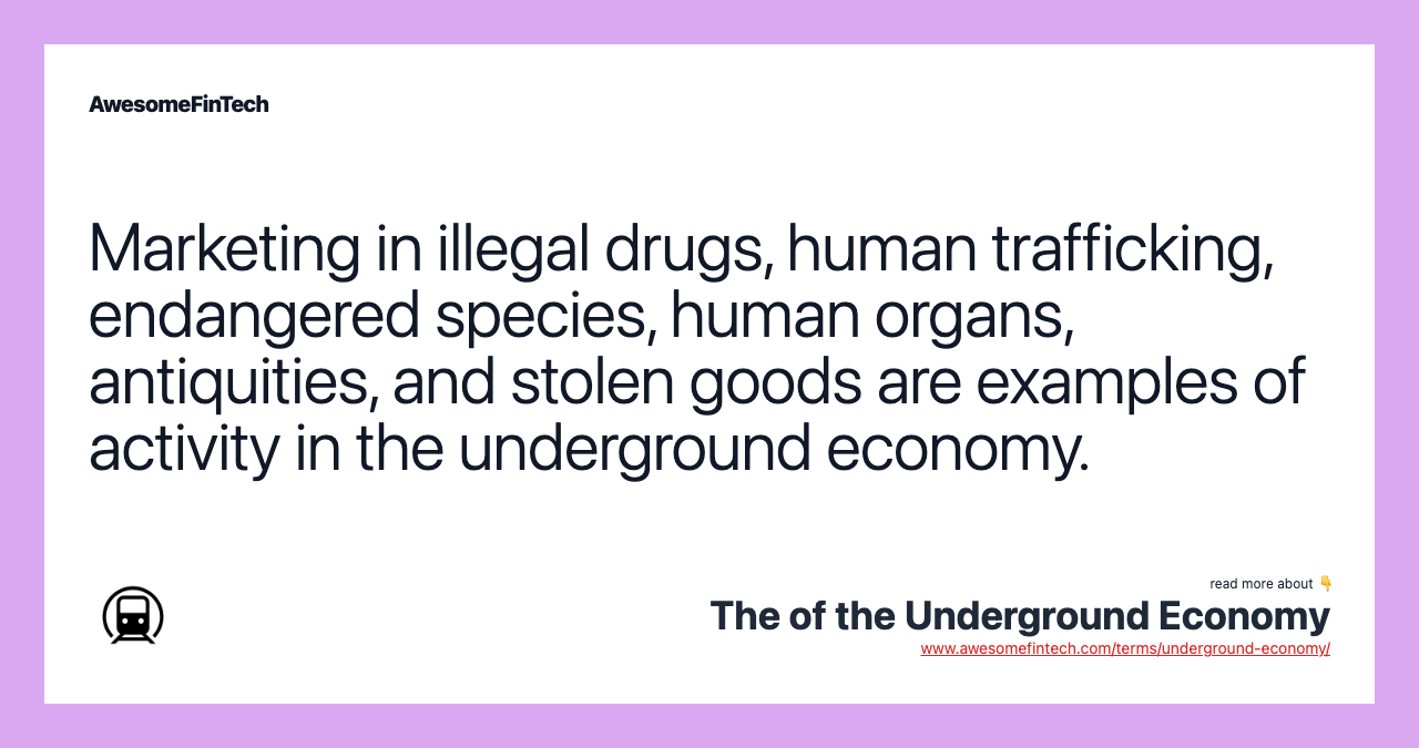 Marketing in illegal drugs, human trafficking, endangered species, human organs, antiquities, and stolen goods are examples of activity in the underground economy.