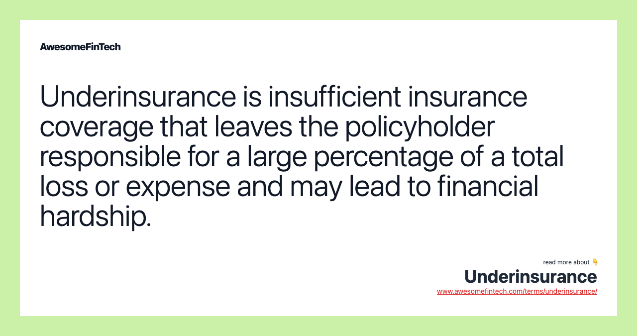 Underinsurance is insufficient insurance coverage that leaves the policyholder responsible for a large percentage of a total loss or expense and may lead to financial hardship.