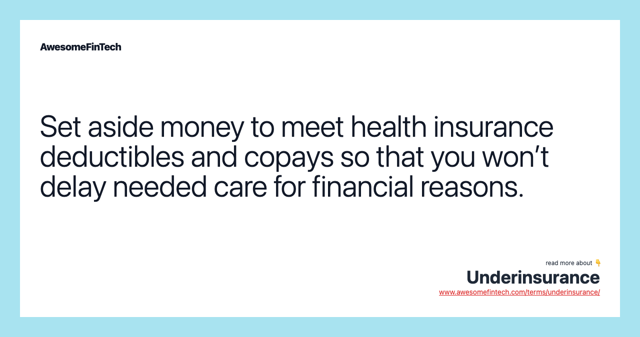 Set aside money to meet health insurance deductibles and copays so that you won’t delay needed care for financial reasons.
