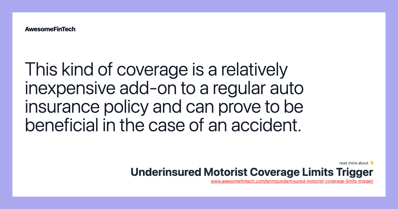 This kind of coverage is a relatively inexpensive add-on to a regular auto insurance policy and can prove to be beneficial in the case of an accident.