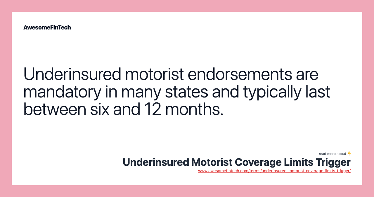 Underinsured motorist endorsements are mandatory in many states and typically last between six and 12 months.