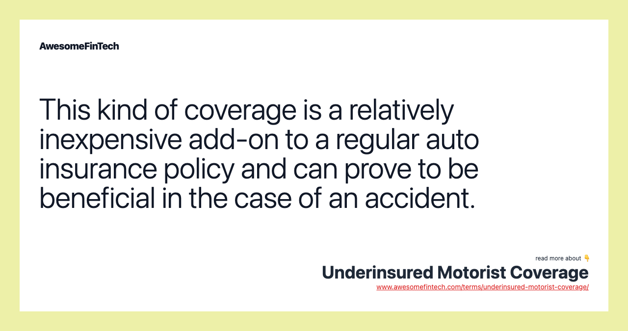 This kind of coverage is a relatively inexpensive add-on to a regular auto insurance policy and can prove to be beneficial in the case of an accident.