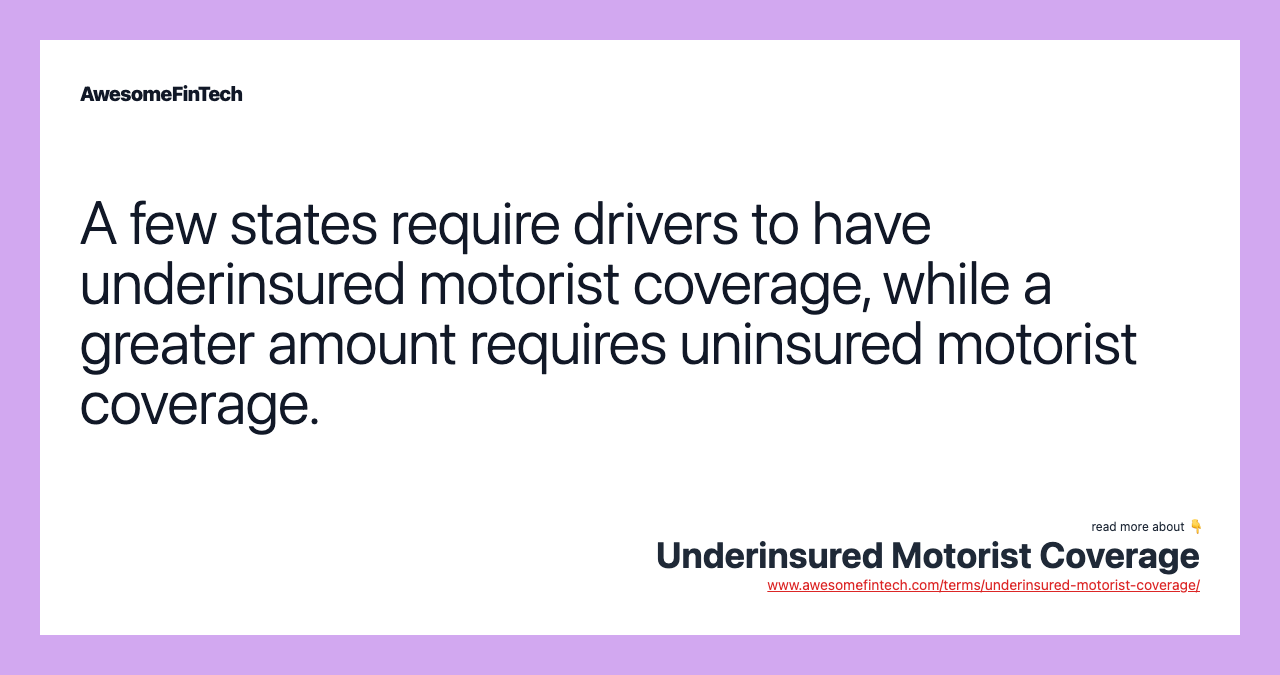 A few states require drivers to have underinsured motorist coverage, while a greater amount requires uninsured motorist coverage.