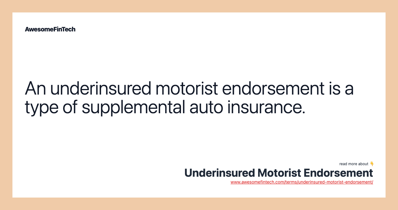 An underinsured motorist endorsement is a type of supplemental auto insurance.