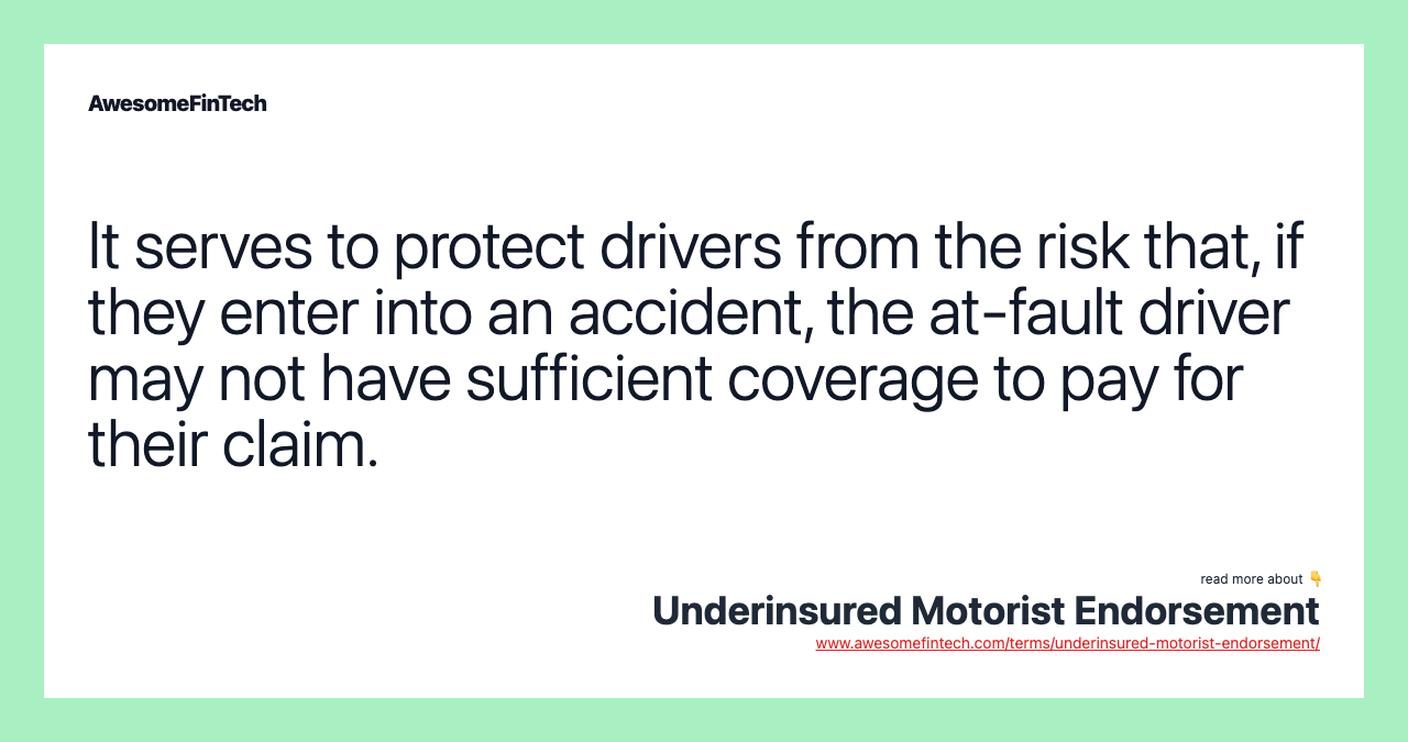 It serves to protect drivers from the risk that, if they enter into an accident, the at-fault driver may not have sufficient coverage to pay for their claim.