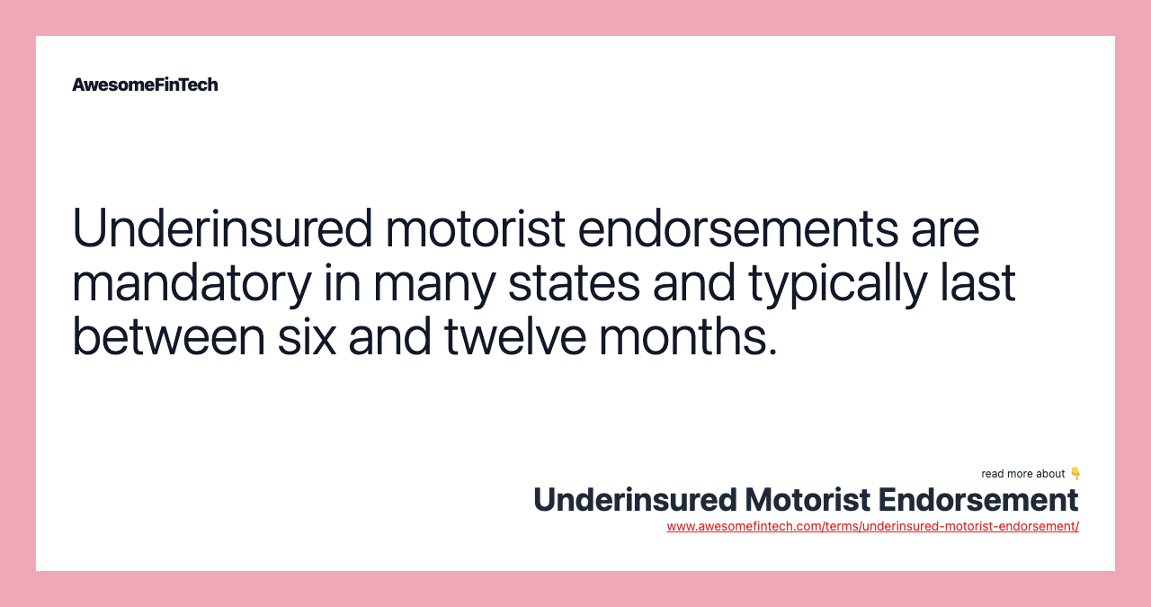 Underinsured motorist endorsements are mandatory in many states and typically last between six and twelve months.