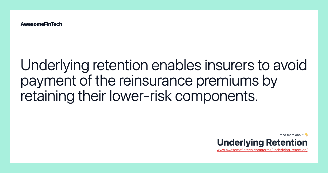Underlying retention enables insurers to avoid payment of the reinsurance premiums by retaining their lower-risk components.