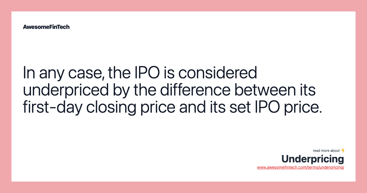 In any case, the IPO is considered underpriced by the difference between its first-day closing price and its set IPO price.
