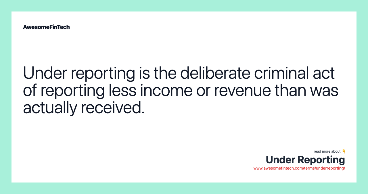Under reporting is the deliberate criminal act of reporting less income or revenue than was actually received.