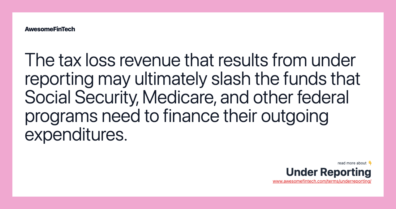 The tax loss revenue that results from under reporting may ultimately slash the funds that Social Security, Medicare, and other federal programs need to finance their outgoing expenditures.