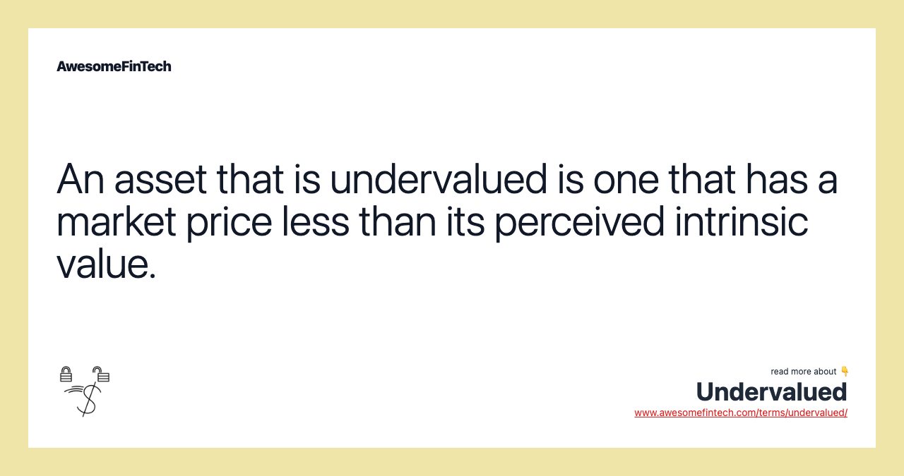An asset that is undervalued is one that has a market price less than its perceived intrinsic value.