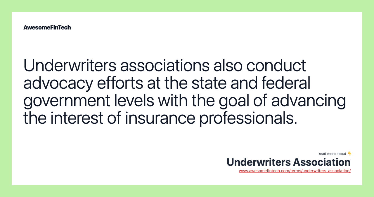 Underwriters associations also conduct advocacy efforts at the state and federal government levels with the goal of advancing the interest of insurance professionals.