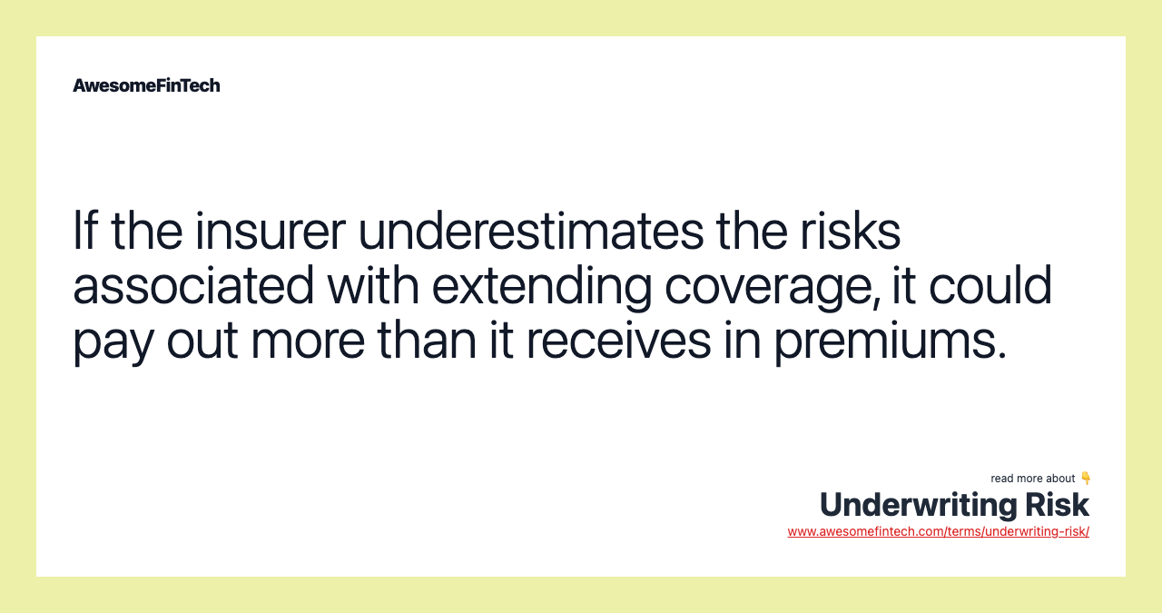If the insurer underestimates the risks associated with extending coverage, it could pay out more than it receives in premiums.