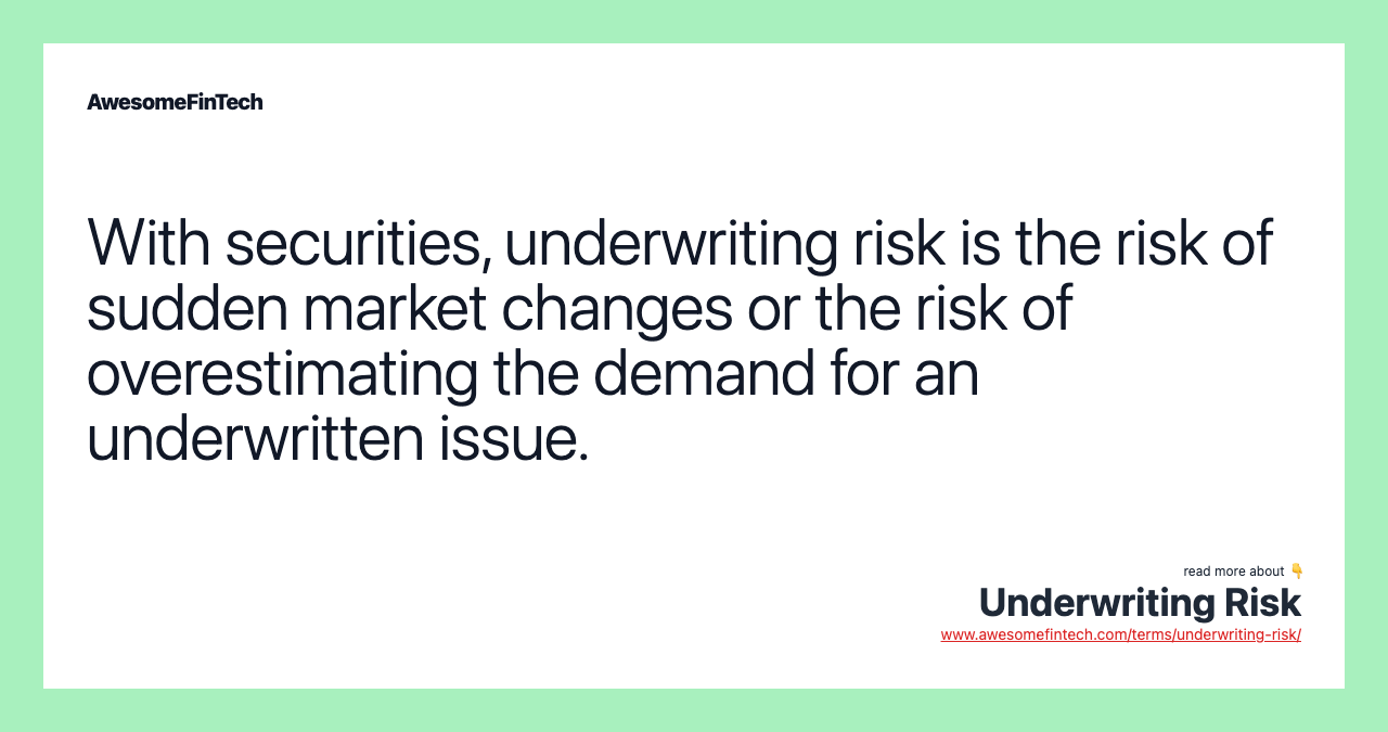 With securities, underwriting risk is the risk of sudden market changes or the risk of overestimating the demand for an underwritten issue.