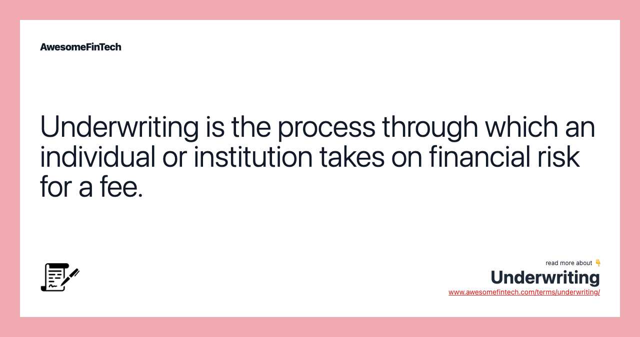 Underwriting is the process through which an individual or institution takes on financial risk for a fee.