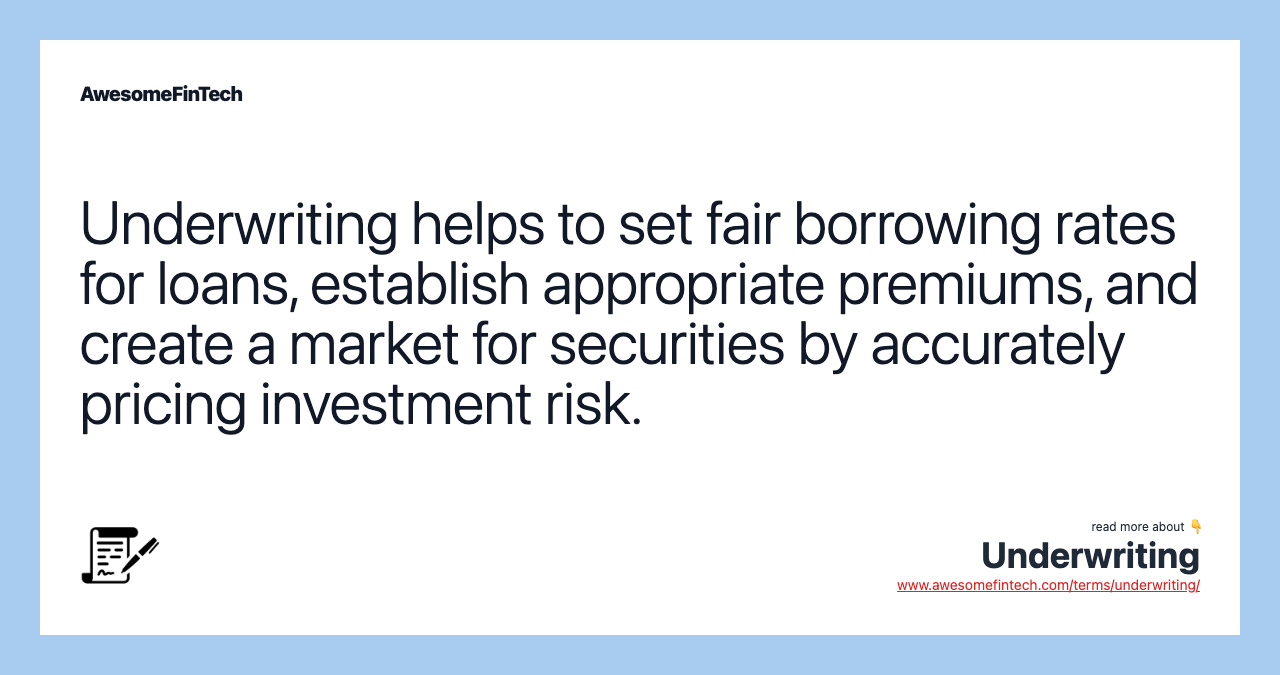 Underwriting helps to set fair borrowing rates for loans, establish appropriate premiums, and create a market for securities by accurately pricing investment risk.