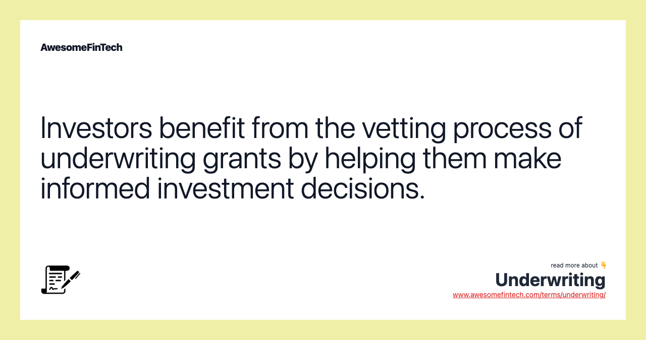 Investors benefit from the vetting process of underwriting grants by helping them make informed investment decisions.