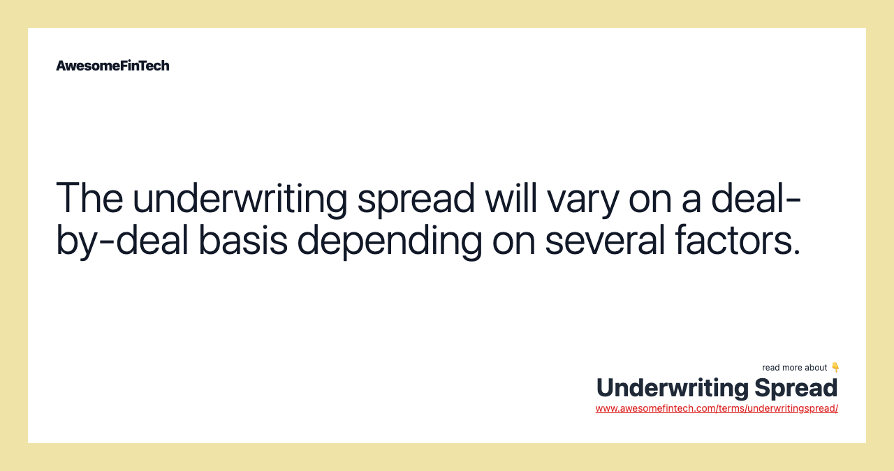 The underwriting spread will vary on a deal-by-deal basis depending on several factors.