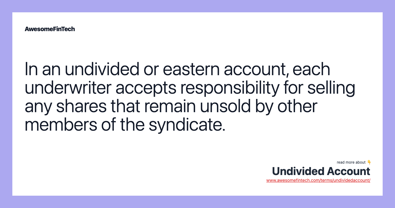 In an undivided or eastern account, each underwriter accepts responsibility for selling any shares that remain unsold by other members of the syndicate.