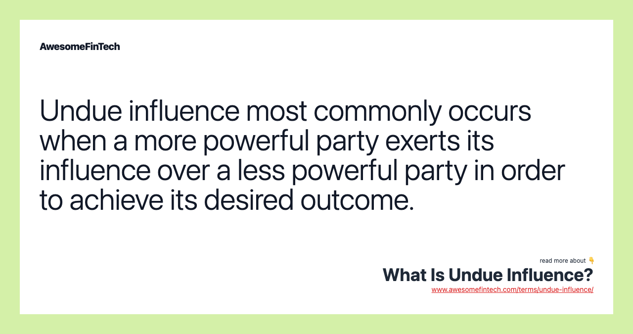 Undue influence most commonly occurs when a more powerful party exerts its influence over a less powerful party in order to achieve its desired outcome.