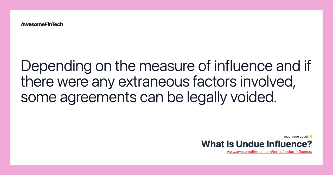 Depending on the measure of influence and if there were any extraneous factors involved, some agreements can be legally voided.