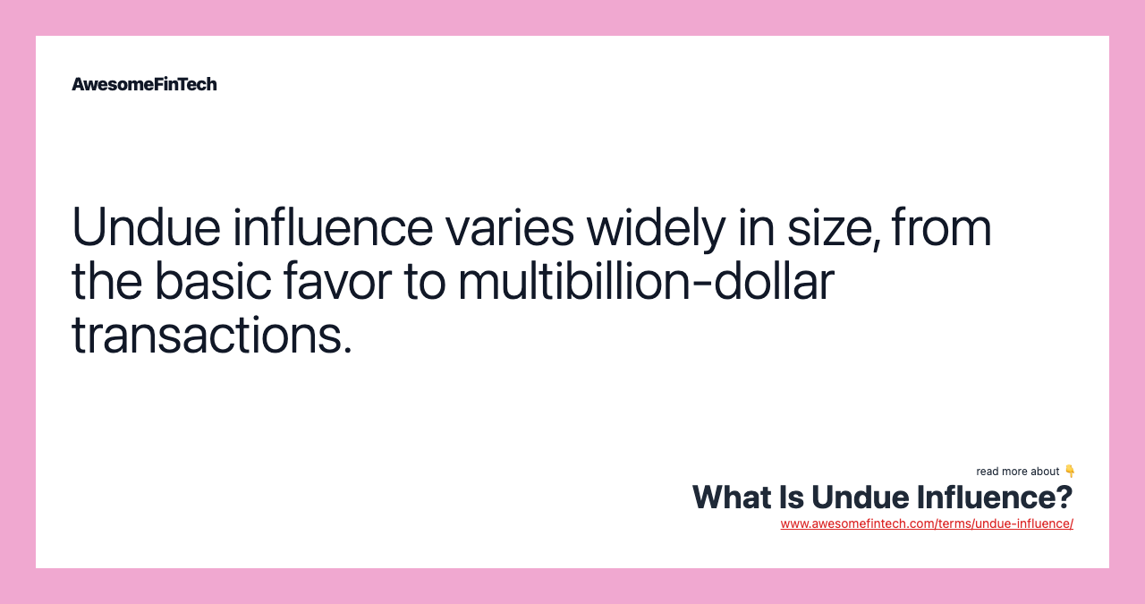 Undue influence varies widely in size, from the basic favor to multibillion-dollar transactions.