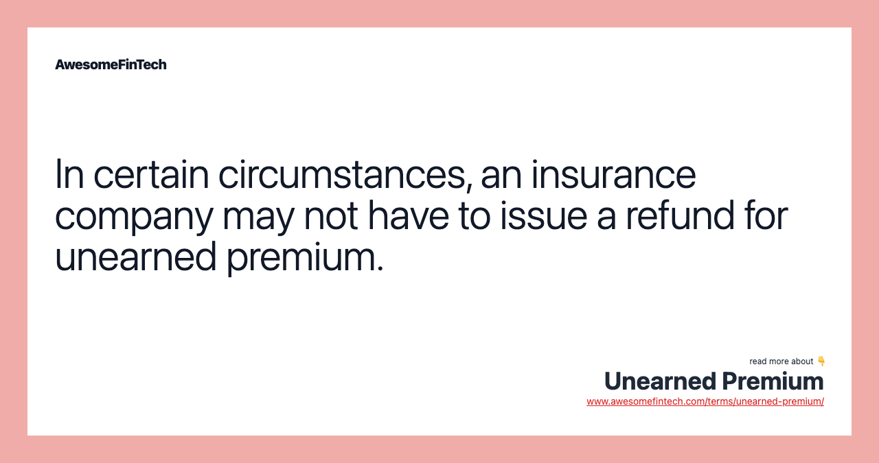 In certain circumstances, an insurance company may not have to issue a refund for unearned premium.