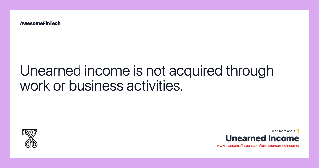 Unearned income is not acquired through work or business activities.