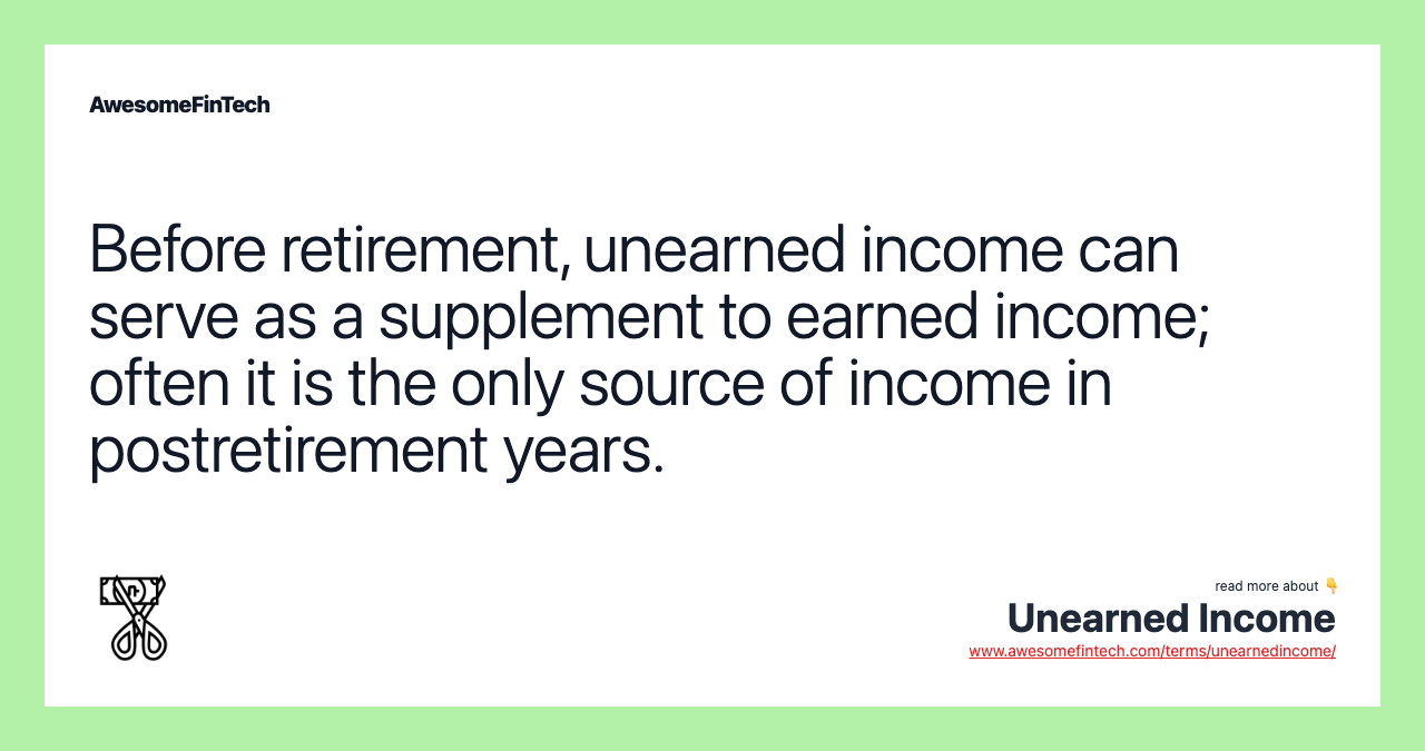 Before retirement, unearned income can serve as a supplement to earned income; often it is the only source of income in postretirement years.