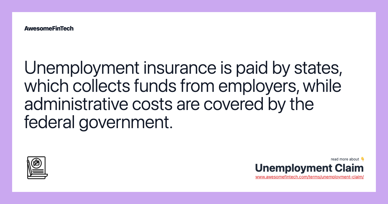 Unemployment insurance is paid by states, which collects funds from employers, while administrative costs are covered by the federal government.