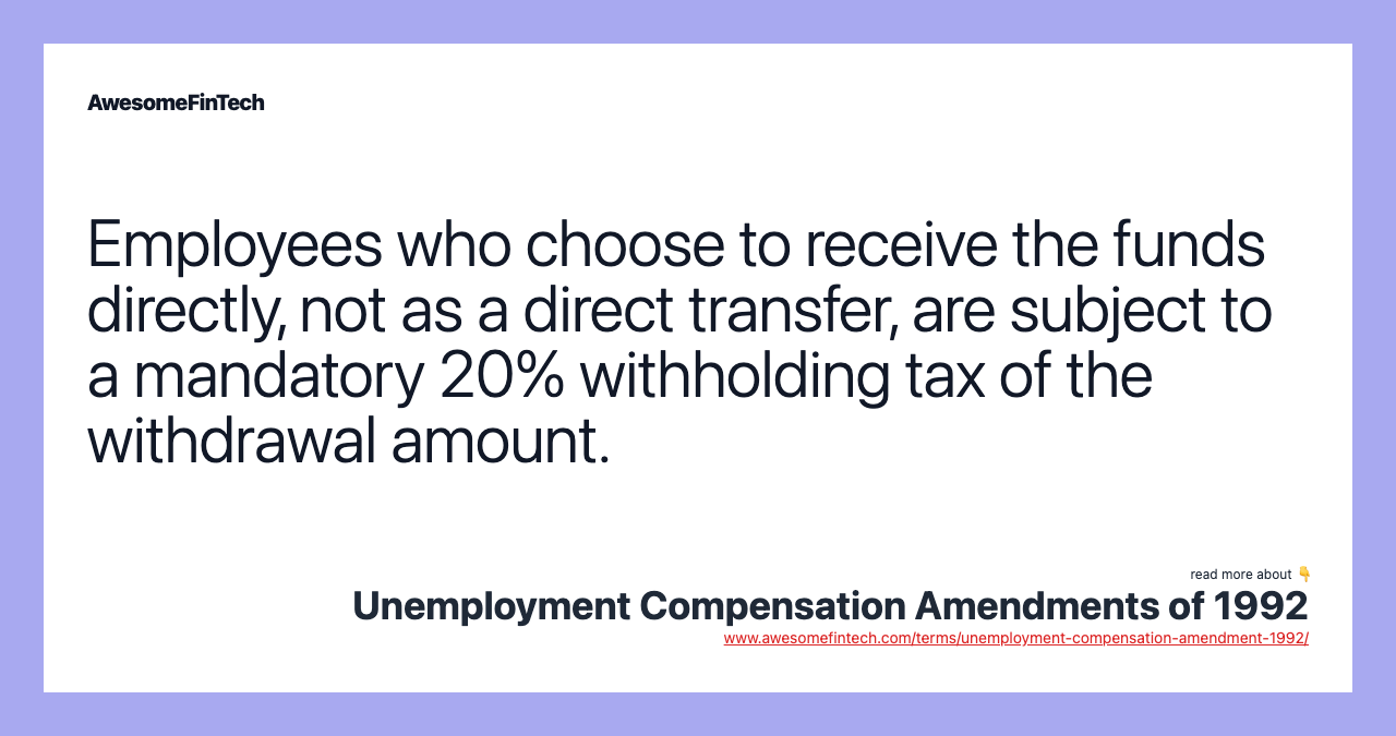 Employees who choose to receive the funds directly, not as a direct transfer, are subject to a mandatory 20% withholding tax of the withdrawal amount.