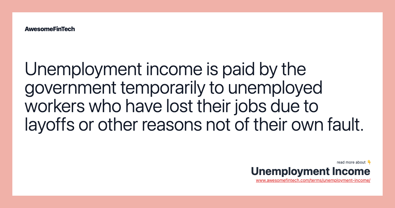 Unemployment income is paid by the government temporarily to unemployed workers who have lost their jobs due to layoffs or other reasons not of their own fault.