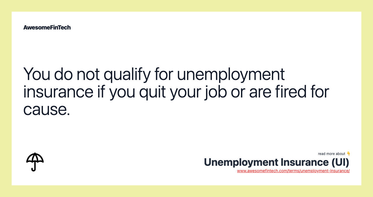 You do not qualify for unemployment insurance if you quit your job or are fired for cause.